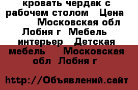 кровать чердак с рабочем столом › Цена ­ 6 000 - Московская обл., Лобня г. Мебель, интерьер » Детская мебель   . Московская обл.,Лобня г.